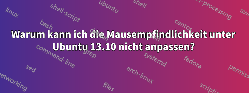 Warum kann ich die Mausempfindlichkeit unter Ubuntu 13.10 nicht anpassen?