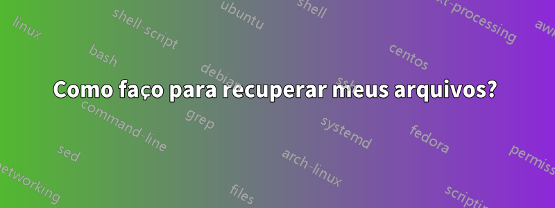 Como faço para recuperar meus arquivos?