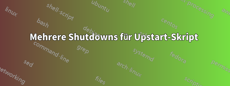 Mehrere Shutdowns für Upstart-Skript