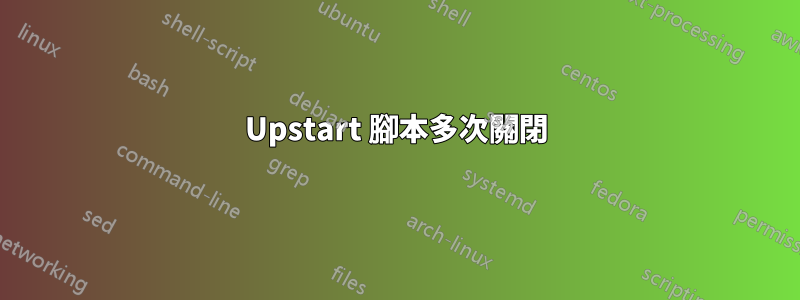 Upstart 腳本多次關閉