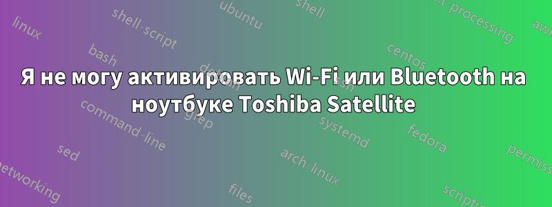 Я не могу активировать Wi-Fi или Bluetooth на ноутбуке Toshiba Satellite