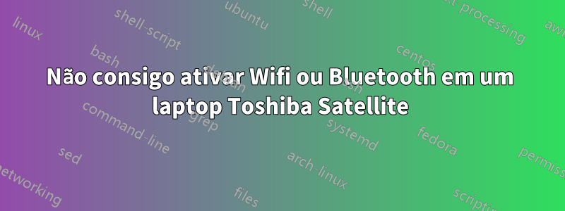 Não consigo ativar Wifi ou Bluetooth em um laptop Toshiba Satellite