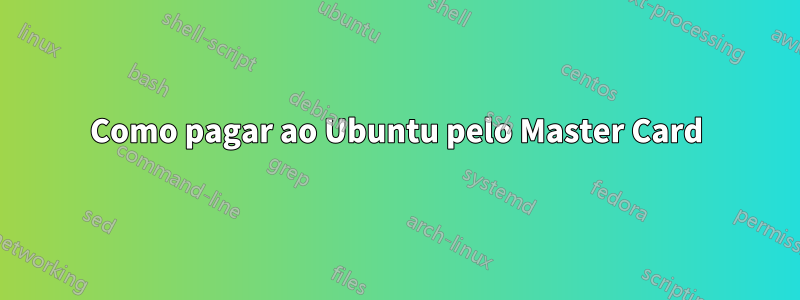 Como pagar ao Ubuntu pelo Master Card