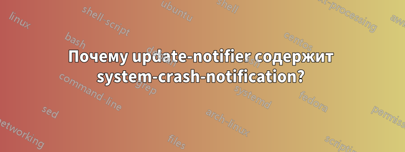 Почему update-notifier содержит system-crash-notification?