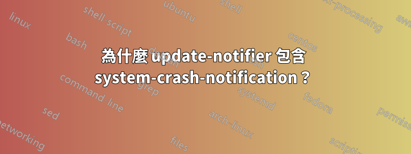 為什麼 update-notifier 包含 system-crash-notification？