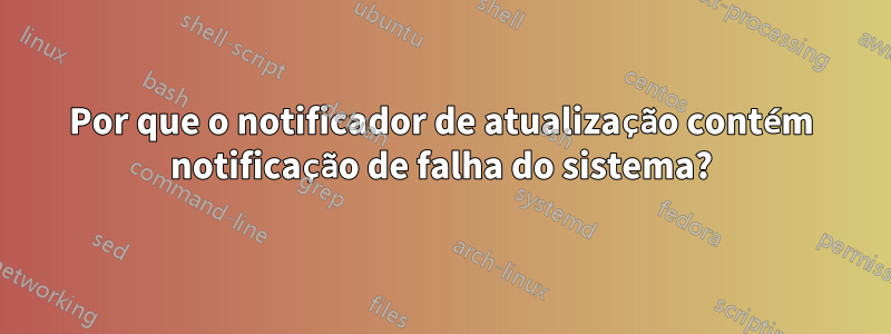 Por que o notificador de atualização contém notificação de falha do sistema?