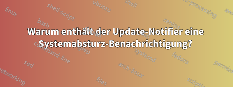 Warum enthält der Update-Notifier eine Systemabsturz-Benachrichtigung?