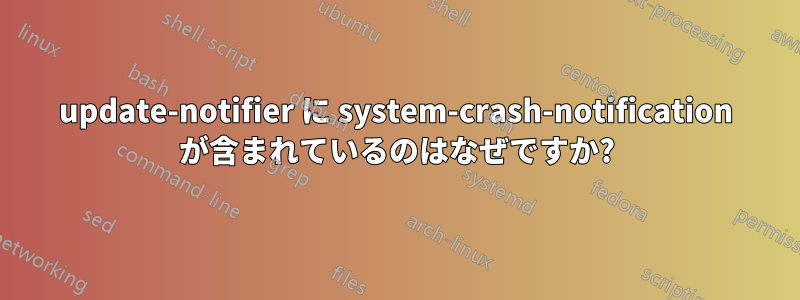 update-notifier に system-crash-notification が含まれているのはなぜですか?