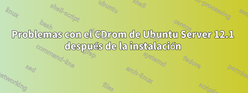 Problemas con el CDrom de Ubuntu Server 12.1 después de la instalación