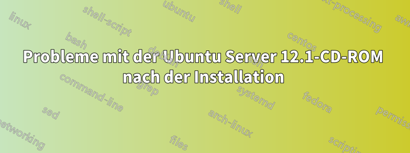 Probleme mit der Ubuntu Server 12.1-CD-ROM nach der Installation