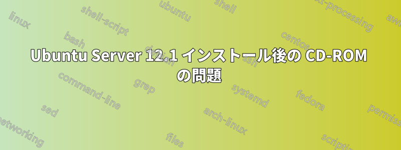 Ubuntu Server 12.1 インストール後の CD-ROM の問題