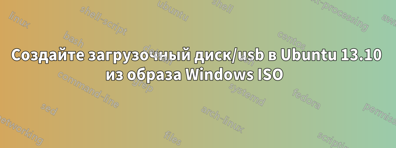 Создайте загрузочный диск/usb в Ubuntu 13.10 из образа Windows ISO 