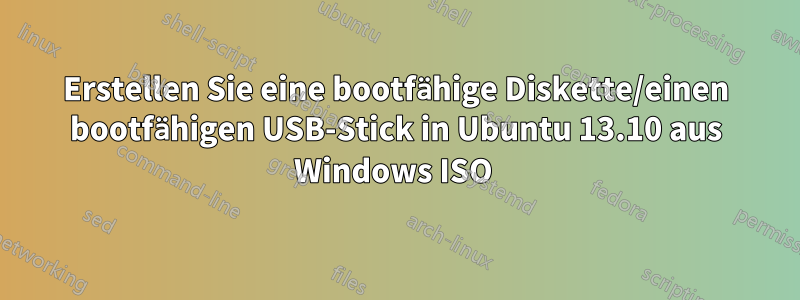 Erstellen Sie eine bootfähige Diskette/einen bootfähigen USB-Stick in Ubuntu 13.10 aus Windows ISO 