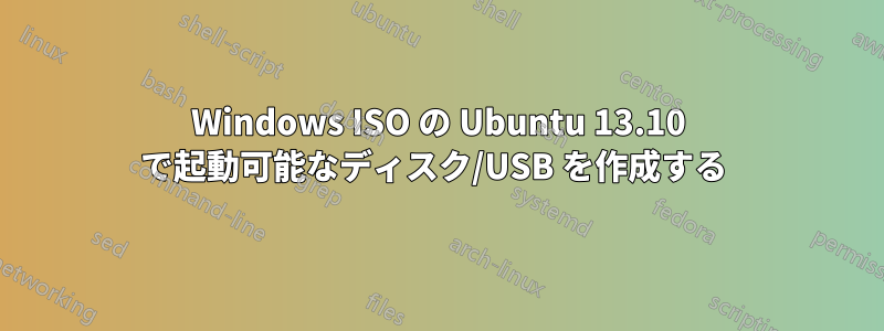 Windows ISO の Ubuntu 13.10 で起動可能なディスク/USB を作成する 