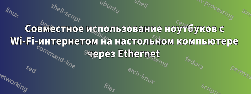 Совместное использование ноутбуков с Wi-Fi-интернетом на настольном компьютере через Ethernet 