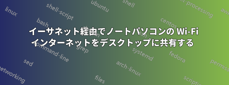 イーサネット経由でノートパソコンの Wi-Fi インターネットをデスクトップに共有する 