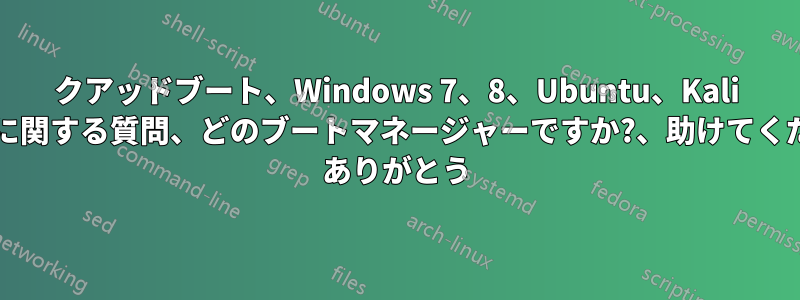 クアッドブート、Windows 7、8、Ubuntu、Kali Linux、パーティションスキームに関する質問、どのブートマネージャーですか?、助けてください、質問がたくさんあります! ありがとう