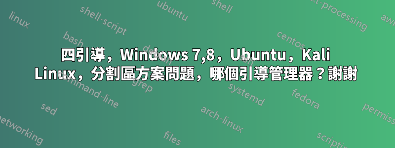 四引導，Windows 7,8，Ubuntu，Kali Linux，分割區方案問題，哪個引導管理器？謝謝