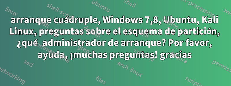 arranque cuádruple, Windows 7,8, Ubuntu, Kali Linux, preguntas sobre el esquema de partición, ¿qué administrador de arranque? Por favor, ayuda, ¡muchas preguntas! gracias