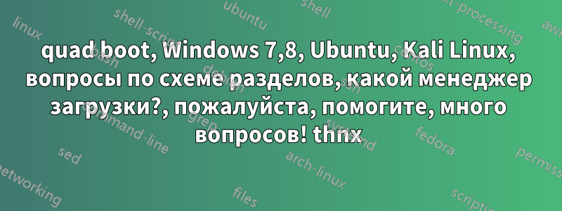 quad boot, Windows 7,8, Ubuntu, Kali Linux, вопросы по схеме разделов, какой менеджер загрузки?, пожалуйста, помогите, много вопросов! thnx