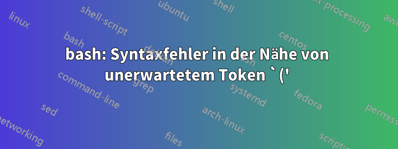 bash: Syntaxfehler in der Nähe von unerwartetem Token `('