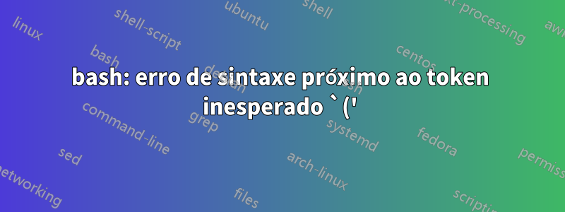 bash: erro de sintaxe próximo ao token inesperado `('