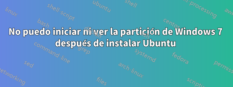 No puedo iniciar ni ver la partición de Windows 7 después de instalar Ubuntu