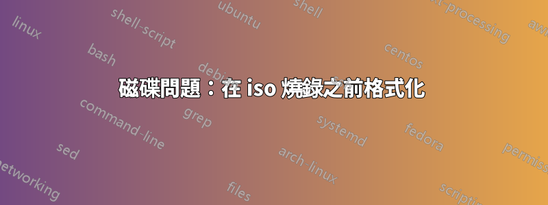 磁碟問題：在 iso 燒錄之前格式化