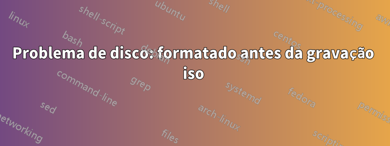 Problema de disco: formatado antes da gravação iso