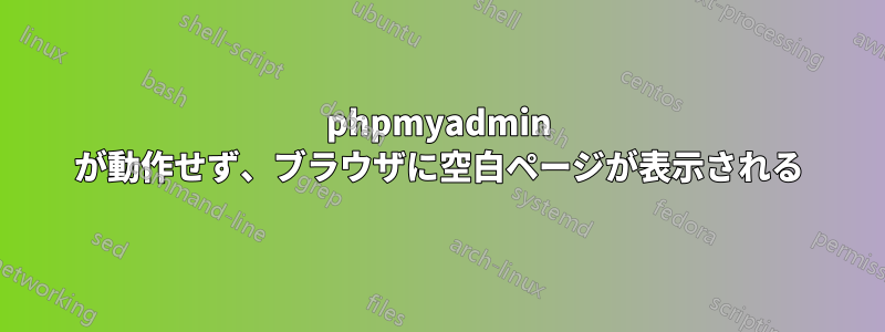 phpmyadmin が動作せず、ブラウザに空白ページが表示される