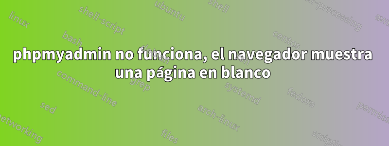 phpmyadmin no funciona, el navegador muestra una página en blanco