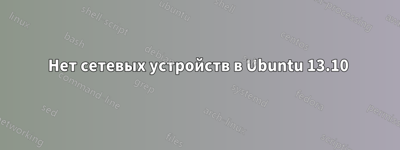 Нет сетевых устройств в Ubuntu 13.10