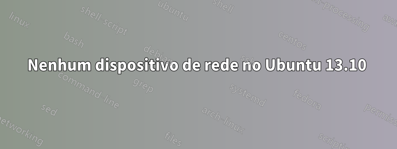 Nenhum dispositivo de rede no Ubuntu 13.10