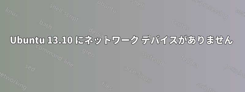 Ubuntu 13.10 にネットワーク デバイスがありません