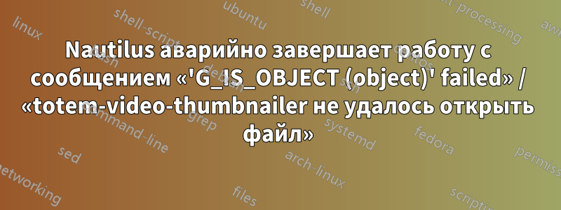 Nautilus аварийно завершает работу с сообщением «'G_IS_OBJECT (object)' failed» / «totem-video-thumbnailer не удалось открыть файл»