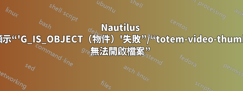 Nautilus 崩潰並顯示“'G_IS_OBJECT（物件）'失敗”/“totem-video-thumbnailer 無法開啟檔案”