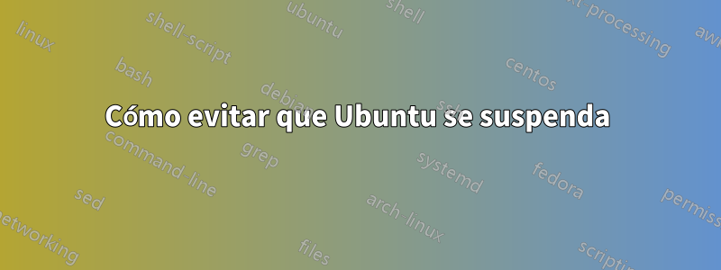 Cómo evitar que Ubuntu se suspenda