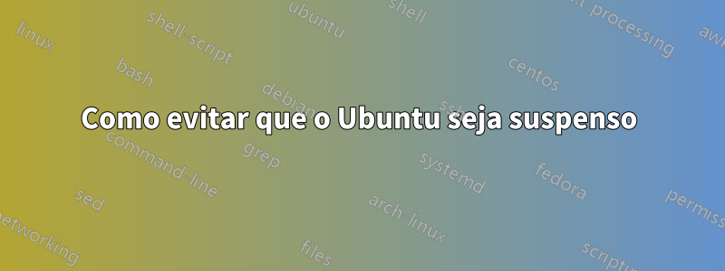 Como evitar que o Ubuntu seja suspenso