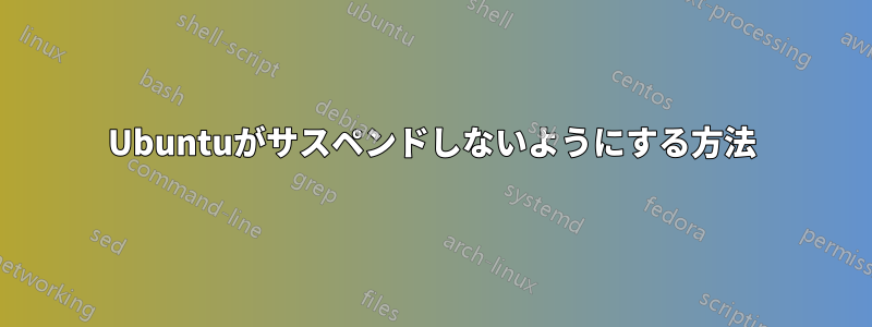 Ubuntuがサスペンドしないようにする方法