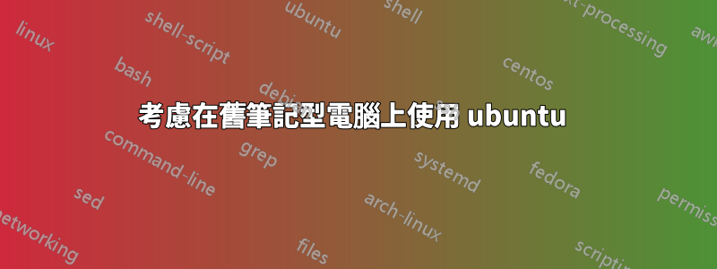 考慮在舊筆記型電腦上使用 ubuntu 