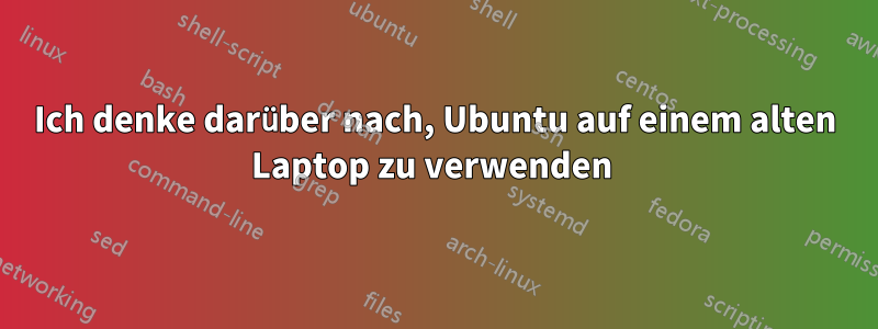 Ich denke darüber nach, Ubuntu auf einem alten Laptop zu verwenden 