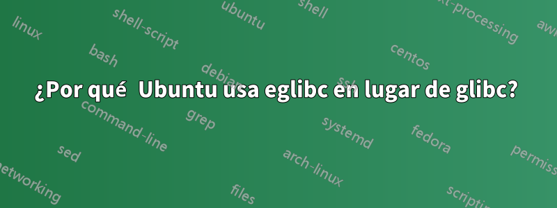 ¿Por qué Ubuntu usa eglibc en lugar de glibc?