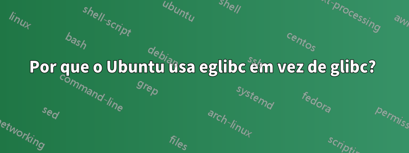 Por que o Ubuntu usa eglibc em vez de glibc?