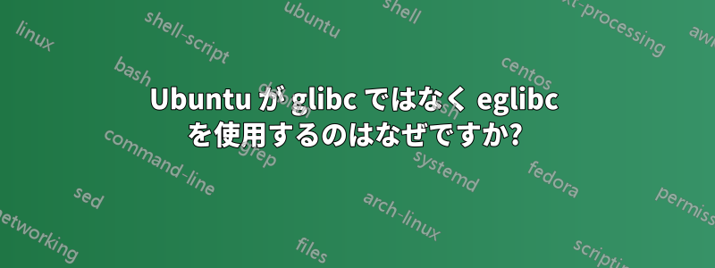 Ubuntu が glibc ではなく eglibc を使用するのはなぜですか?