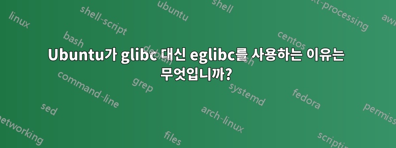 Ubuntu가 glibc 대신 eglibc를 사용하는 이유는 무엇입니까?