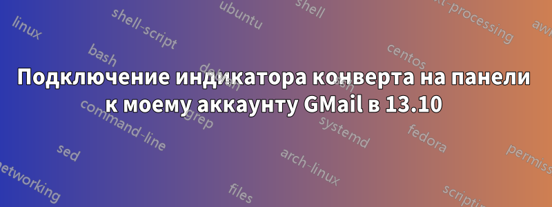 Подключение индикатора конверта на панели к моему аккаунту GMail в 13.10