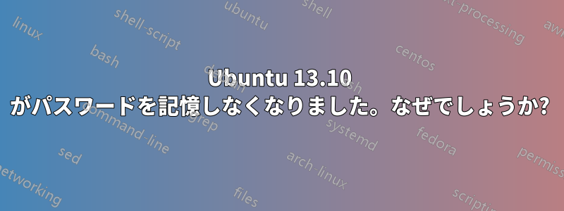 Ubuntu 13.10 がパスワードを記憶しなくなりました。なぜでしょうか?