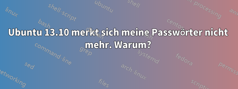 Ubuntu 13.10 merkt sich meine Passwörter nicht mehr. Warum?