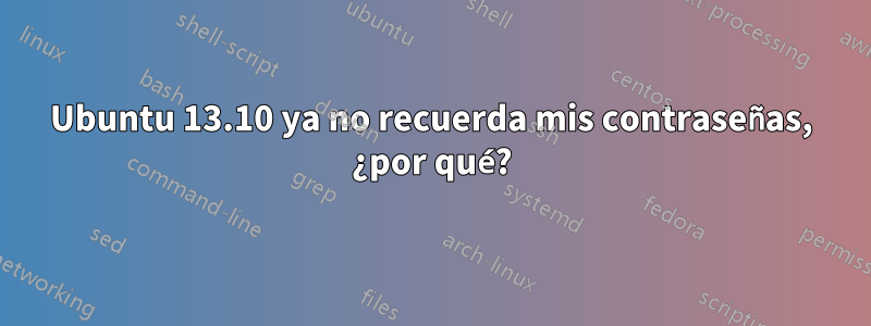 Ubuntu 13.10 ya no recuerda mis contraseñas, ¿por qué?