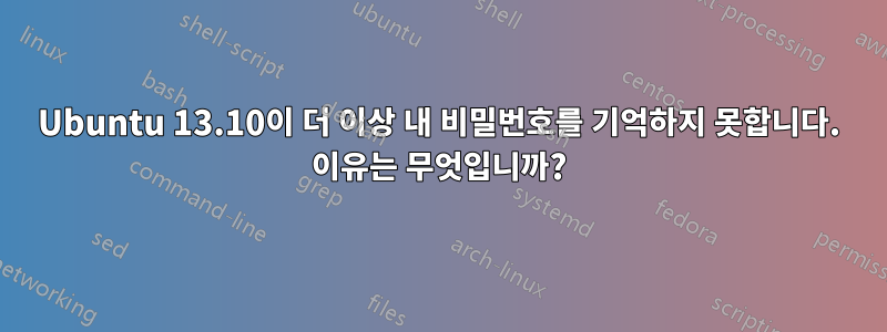 Ubuntu 13.10이 더 이상 내 비밀번호를 기억하지 못합니다. 이유는 무엇입니까?